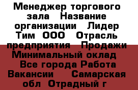 Менеджер торгового зала › Название организации ­ Лидер Тим, ООО › Отрасль предприятия ­ Продажи › Минимальный оклад ­ 1 - Все города Работа » Вакансии   . Самарская обл.,Отрадный г.